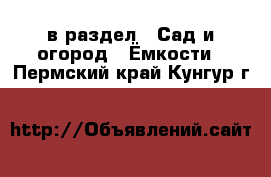  в раздел : Сад и огород » Ёмкости . Пермский край,Кунгур г.